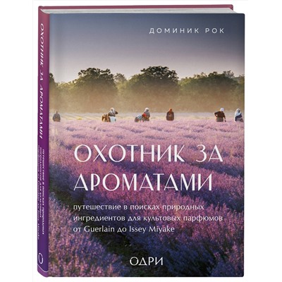 Эксмо Доминик Рок "Охотник за ароматами. Путешествие в поисках природных ингредиентов для культовых парфюмов от Guerlain до Issey Miyake"