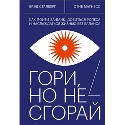 Эксмо Брэд Сталберг, Стив Магнесс "Гори, но не сгорай. Как пойти ва-банк, добиться успеха и наслаждаться жизнью без баланса"