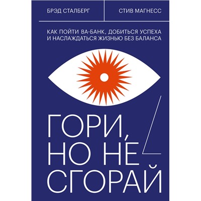Эксмо Брэд Сталберг, Стив Магнесс "Гори, но не сгорай. Как пойти ва-банк, добиться успеха и наслаждаться жизнью без баланса"