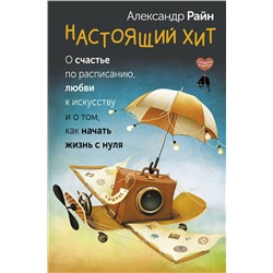 АСТ Александр Райн "Настоящий хит. О счастье по расписанию, любви к искусству и о том, как начать жизнь с нуля"
