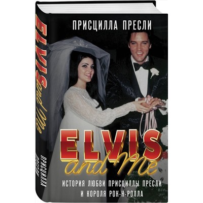 Эксмо Присцилла Пресли "Элвис и я. История любви Присциллы Пресли и короля рок-н-ролла (Elvis and Me)"