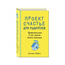 Эксмо Гретхен Рубин "Проект Счастье для родителей. Удивительные 5 лет жизни моего малыша"