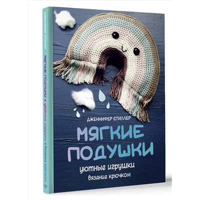 АСТ Дженнифер Стиллер "Мягкие подушки — уютные игрушки. Вязание крючком"