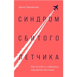 Эксмо Арина Гороховская "Синдром сбитого летчика. Как не упасть с вершины карьерной лестницы"