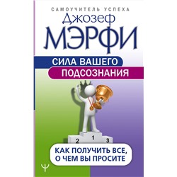 АСТ Джозеф Мэрфи "Сила вашего подсознания. Как получить все, о чем вы просите"