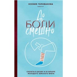 Эксмо Ксения Голованова "До боли смешно. Скелеты в шкафу и в карьере молодого земского врача"