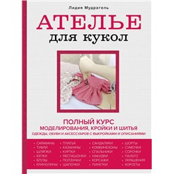 Эксмо Лидия Мудрагель "Ателье для кукол. Полный курс моделирования, кройки и шитья одежды, обуви и аксессуаров с выкройками и описаниями (новое оформление)"