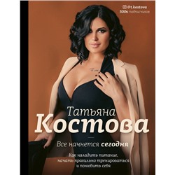 АСТ Костова Т.М. "Все начнется сегодня. Как наладить питание, начать правильно тренироваться и полюбить себя"