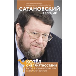Эксмо Евгений Сатановский "Котел с неприятностями. Россия и новая Большая Игра на Ближнем Востоке"