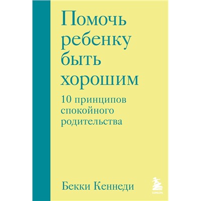 Эксмо Бекки Кеннеди "Помочь ребенку быть хорошим. 10 принципов спокойного родительства"