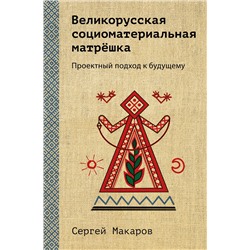 Эксмо Сергей Макаров "Великорусская социоматериальная матрешка. Проектный подход к будущему"