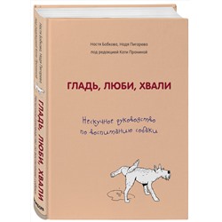 Эксмо Анастасия Бобкова, Надежда Пигарева, Екатерина Пронина "Гладь, люби, хвали. Нескучное руководство по воспитанию собаки"