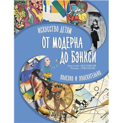 АСТ Постригай А.И., Григорьян Т.А. "От модерна до Бэнкси: искусство детям полезно и увлекательно"