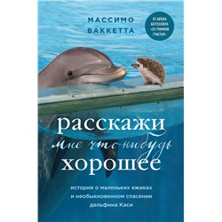 Эксмо Массимо Ваккетта "Расскажи мне что-нибудь хорошее. История о маленьких ежиках и необыкновенном спасении дельфина Каси"