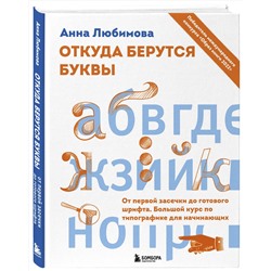Эксмо Анна Любимова "Откуда берутся буквы. От первой засечки до готового шрифта. Большой курс по типографике для начинающих"