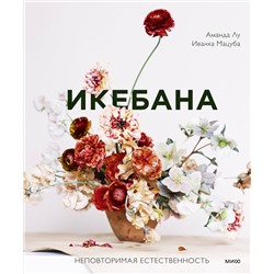 Эксмо Аманда Лу, Иванка Мацуба "Икебана. Неповторимая естественность"