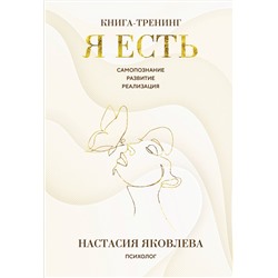 Эксмо Настасия Яковлева "Я есть. Книга-тренинг. Самопознание, развитие, реализация"