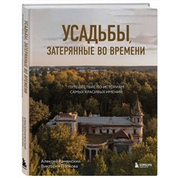 Эксмо Алексей Каменский, Виктория Попкова "Усадьбы, затерянные во времени. Путешествие по историям самых красивых имений"