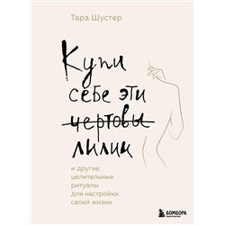 Эксмо Тара Шустер "Купи себе эти чертовы лилии. И другие целительные ритуалы для настройки своей жизни"
