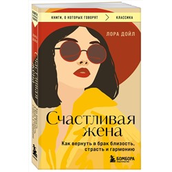 Эксмо Лора Дойл "Счастливая жена. Как вернуть в брак близость, страсть и гармонию"