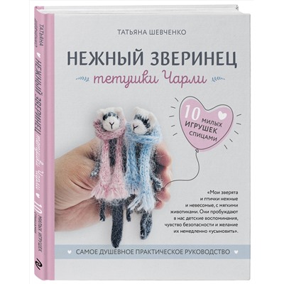 Эксмо Татьяна Шевченко "Нежный зверинец тетушки Чарли. 10 милых игрушек спицами. Самое душевное практическое руководство"