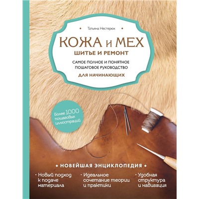 Эксмо Татьяна Нестерюк "Кожа и мех. Шитье и ремонт. Самое полное и понятное пошаговое руководство для начинающих. Новейшая энциклопедия (новое оформление)"