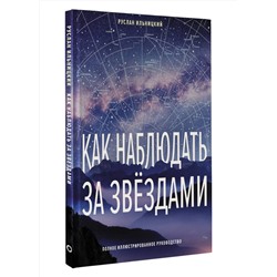 АСТ Руслан Ильницкий "Как наблюдать за звёздами. Полное иллюстрированное руководство"