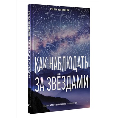 АСТ Руслан Ильницкий "Как наблюдать за звёздами. Полное иллюстрированное руководство"