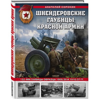 Эксмо Анатолий Сорокин "Шнейдеровские гаубицы Красной Армии. 152-мм гаубицы образца 1909/30 и 1910/37 гг."