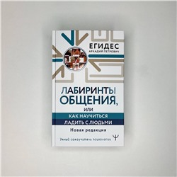 АСТ Аркадий Егидес "Лабиринты общения, или Как научиться ладить с людьми. Новая редакция"