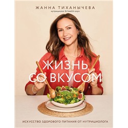 Эксмо Жанна Тиханычева "Жизнь со вкусом. Искусство здорового питания от нутрициолога"