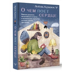 АСТ Любовь Курилюк "О чем поет сердце. Важные решения, неслучайные встречи и музыкальная шкатулка, которая спасла три жизни"