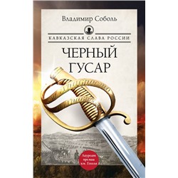 АСТ Владимир Соболь "Кавказская слава России. Черный гусар"