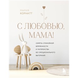 Эксмо Мария Корнатт "С любовью, мама! Секреты спокойной беременности и материнства без эмоционального выгорания"