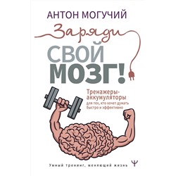 АСТ Антон Могучий "Заряди свой мозг! Тренажеры-аккумуляторы для тех, кто хочет думать быстро и эффективно"