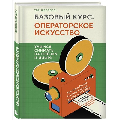 Эксмо Том Шроппель "Базовый курс: Операторское искусство. Учимся снимать на плёнку и цифру"