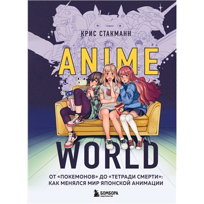 Эксмо Крис Стакманн "Anime World. От "Покемонов" до "Тетради смерти": как менялся мир японской анимации"