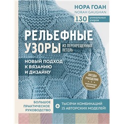 Эксмо Нора Гоан "Рельефные узоры из перекрещенных петель. Новый подход к вязанию и дизайну. Большое практическое руководство"