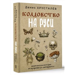 АСТ Денис Хрусталёв "Колдовство на Руси. Политическая история от Крещения до "Антихриста""