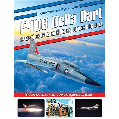 Эксмо Константин Кузнецов "F-106 Delta Dart. Самый скоростной перехватчик ВВС США"