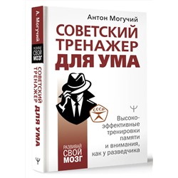 АСТ Антон Могучий "Советский тренажер для ума. Высокоэффективные тренировки памяти и внимания, как у разведчика"