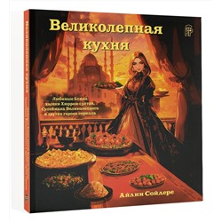АСТ Айлин Сойдере "Великолепная кухня. Любимые блюда хасеки Хюррем-султан, Сулеймана Великолепного и других героев сериала"
