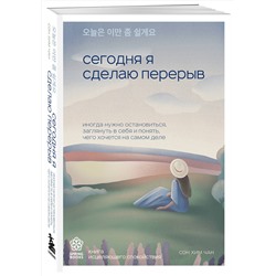 Эксмо Сон Хим Чан "Сегодня я сделаю перерыв. Иногда нужно остановиться, заглянуть в себя и понять, чего хочется на самом деле"