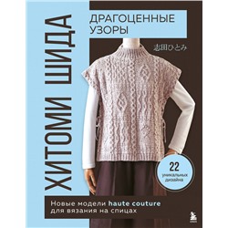 Эксмо Хитоми Шида "Драгоценные узоры Хитоми Шида. Новые модели haute couture для вязания на спицах. 22 уникальных дизайна"