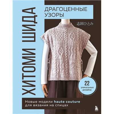 Эксмо Хитоми Шида "Драгоценные узоры Хитоми Шида. Новые модели haute couture для вязания на спицах. 22 уникальных дизайна"