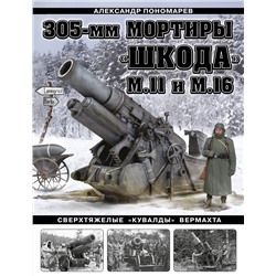 Эксмо Александр Пономарев "305-мм мортиры «Шкода» М11 и М16. Сверхтяжелые «кувалды» Вермахта"