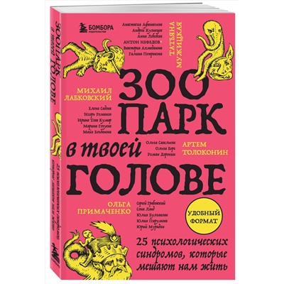 Эксмо Михаил Лабковский, Ольга Примаченко, Татьяна Мужицкая, Анастасия Афанасьева, Андрей Кузнецов, Анна Лебедева, Антон Нефедов, Артем Толоконин, Галина Петракова, Елена Садова, Игорь Романов, Майя Богданова, Марина Гогуева, Ольга Берг, Ольга Савельева, Роман Доронин, Сергей Грабовский, Сона Лэнд, Юлия Б "Зоопарк в твоей голове. 25 психологических синдромов, которые мешают нам жить"