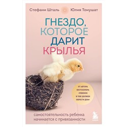 Эксмо Стефани Шталь, Юлия Томушат "Гнездо, которое дарит крылья. Самостоятельность ребенка начинается с привязанности"