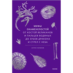 Эксмо Антон Нелихов "Мифы окаменелостей. От костей великанов и пальцев водяных до зубов дракона и стрел с неба"