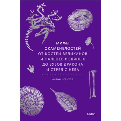 Эксмо Антон Нелихов "Мифы окаменелостей. От костей великанов и пальцев водяных до зубов дракона и стрел с неба"